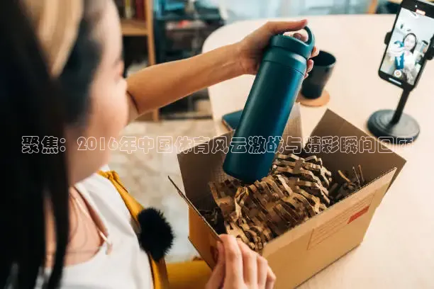 聚焦：2016年中国体育风云激战与精彩瞬间回顾